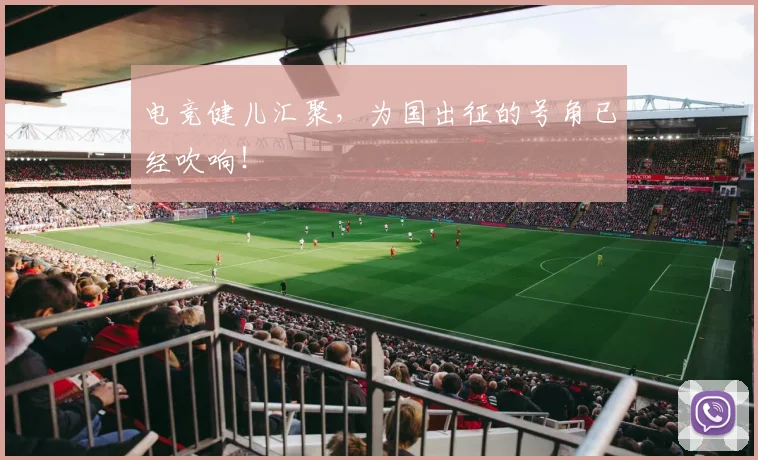 电竞健儿汇聚，为国出征的号角已经吹响！