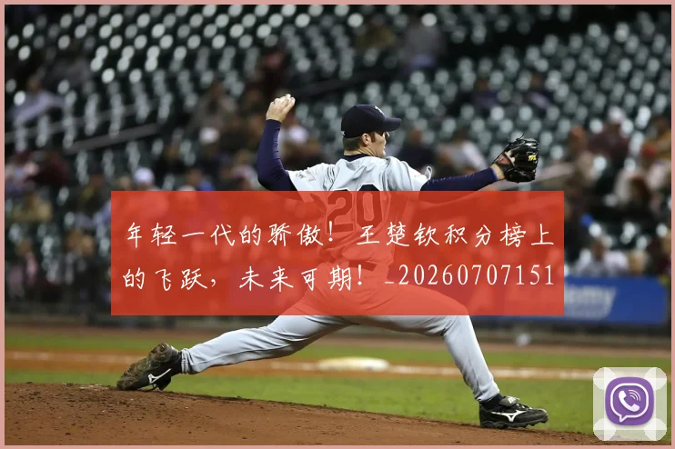 年轻一代的骄傲!王楚钦积分榜上的飞跃,未来可期!_20260707151901