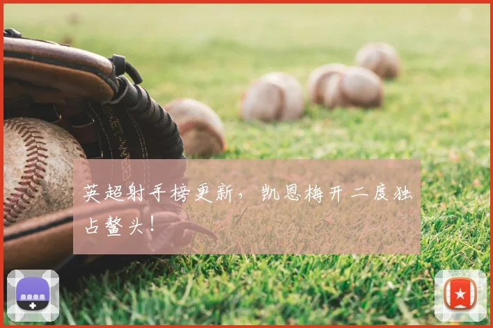 英超射手榜更新,凯恩梅开二度独占鳌头!