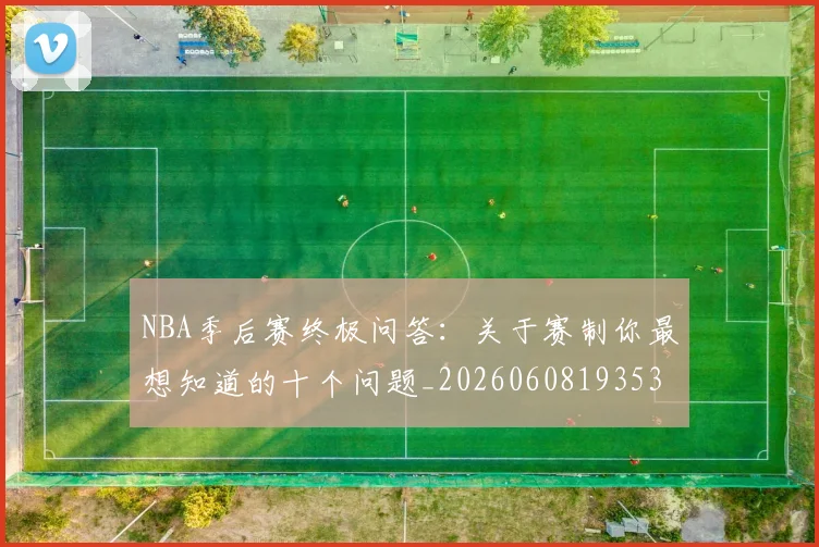NBA季后赛终极问答:关于赛制你最想知道的十个问题_20260608193537_20260702164710