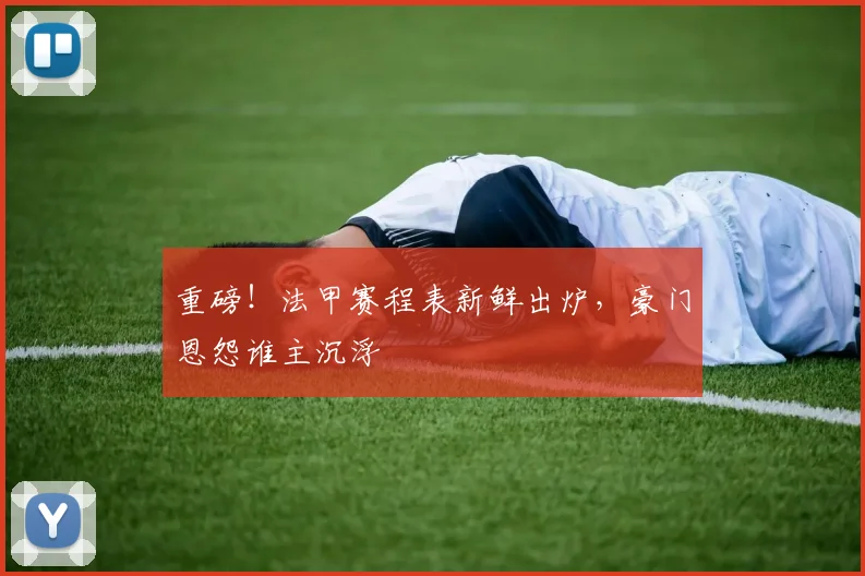 重磅！法甲赛程表新鲜出炉，豪门恩怨谁主沉浮