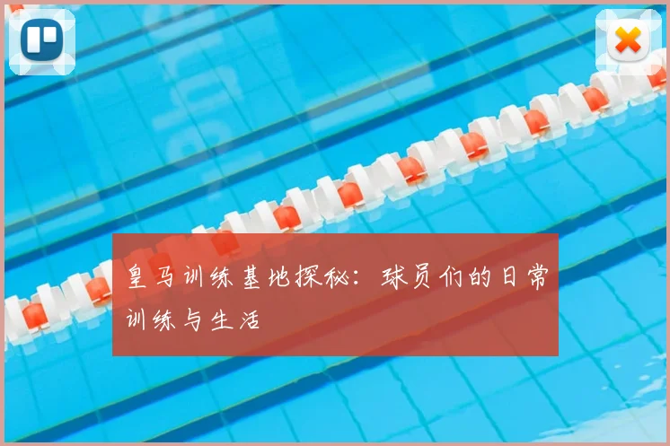 皇马训练基地探秘：球员们的日常训练与生活