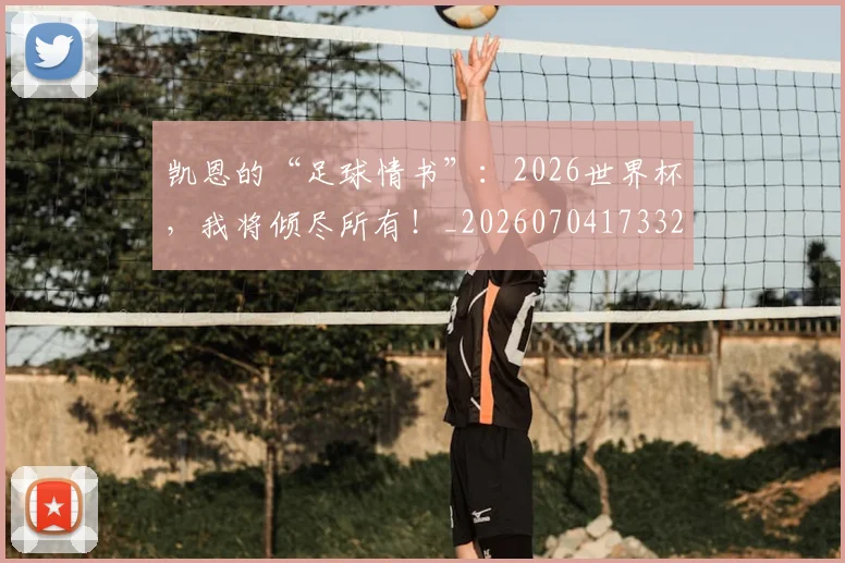 凯恩的“足球情书”：2026世界杯，我将倾尽所有！_20260704173328