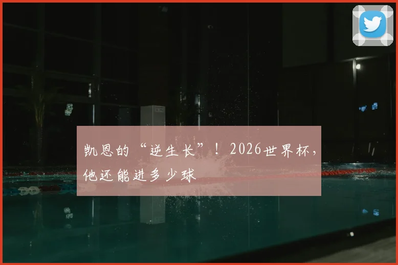 凯恩的“逆生长”！2026世界杯，他还能进多少球