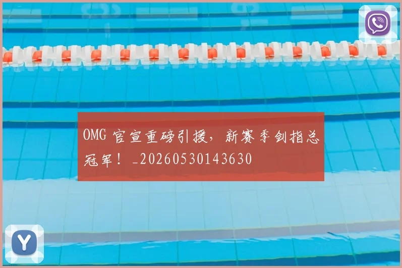 OMG 官宣重磅引援,新赛季剑指总冠军!_20260530143630