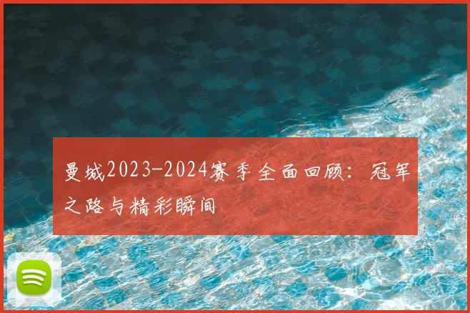 曼城2023-2024赛季全面回顾:冠军之路与精彩瞬间