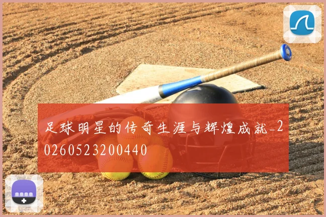 足球明星的传奇生涯与辉煌成就_20260523200440
