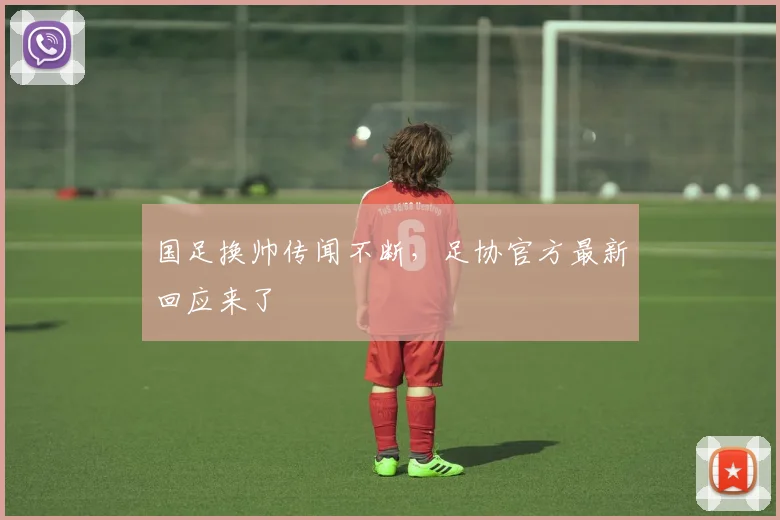 国足换帅传闻不断,足协官方最新回应来了
