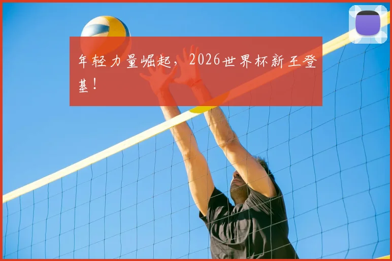 年轻力量崛起，2026世界杯新王登基！