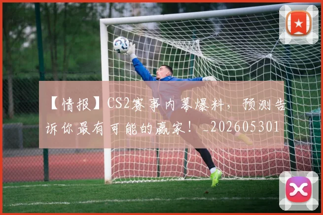 【情报】CS2赛事内幕爆料，预测告诉你最有可能的赢家！_20260530144100