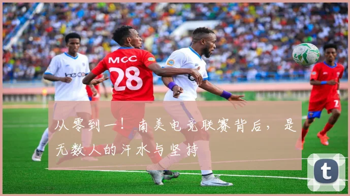 从零到一！南美电竞联赛背后，是无数人的汗水与坚持