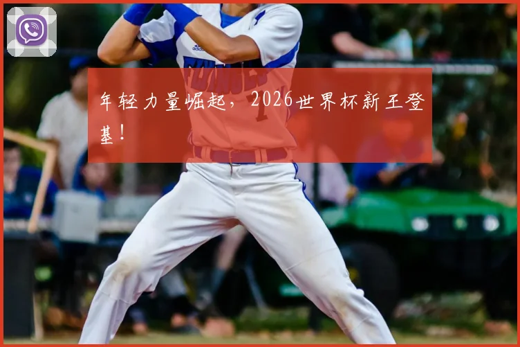 年轻力量崛起，2026世界杯新王登基！