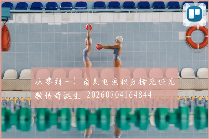从零到一！南美电竞积分榜见证无数传奇诞生_20260704164844