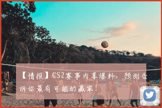 【情报】CS2赛事内幕爆料，预测告诉你最有可能的赢家！