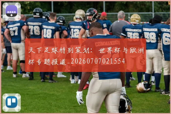 天下足球特别策划：世界杯与欧洲杯专题报道_20260707021554