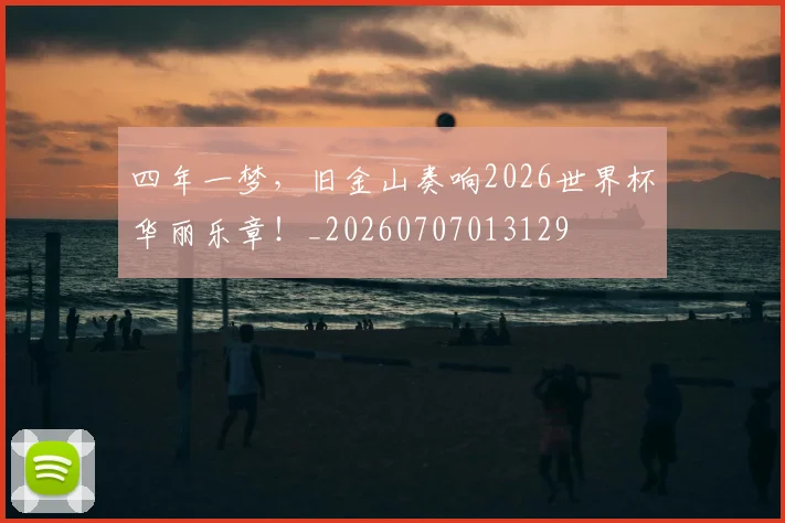 四年一梦,旧金山奏响2026世界杯华丽乐章!_20260707013129