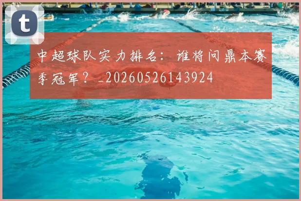 中超球队实力排名:谁将问鼎本赛季冠军?_20260526143924