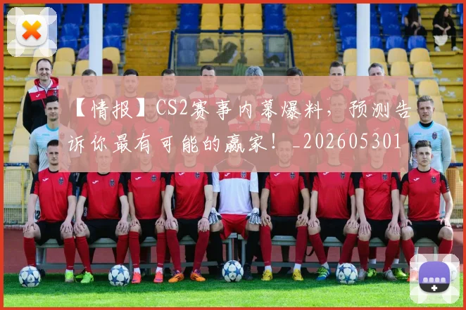 【情报】CS2赛事内幕爆料,预测告诉你最有可能的赢家!_20260530144100