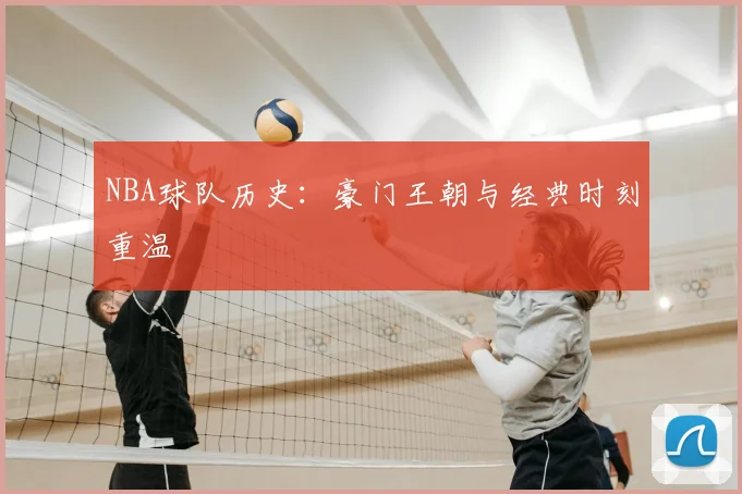 NBA球队历史:豪门王朝与经典时刻重温