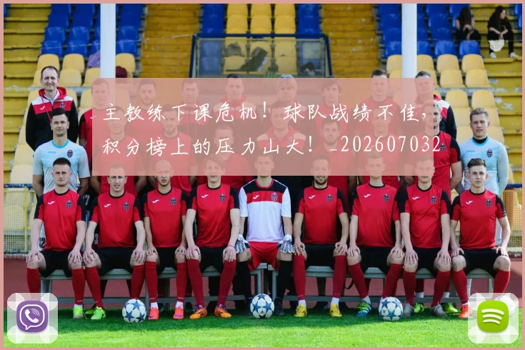 主教练下课危机！球队战绩不佳，积分榜上的压力山大！_20260703212159