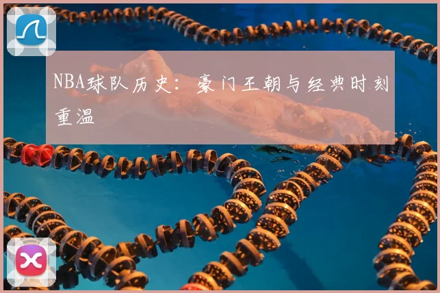 NBA球队历史：豪门王朝与经典时刻重温