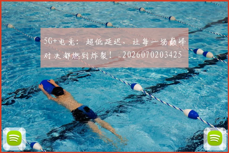5G+电竞：超低延迟，让每一场巅峰对决都燃到炸裂！_20260702034253