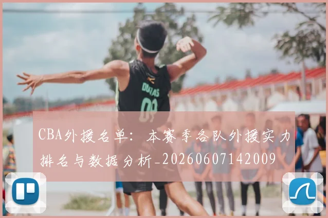 CBA外援名单：本赛季各队外援实力排名与数据分析_20260607142009